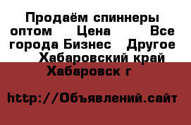 Продаём спиннеры оптом.  › Цена ­ 40 - Все города Бизнес » Другое   . Хабаровский край,Хабаровск г.